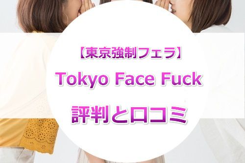 Tokyo Face Fuck【東京強制フェラ】の口コミ・評判